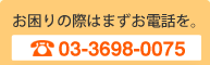 お困りの際はまずお電話を（03-3698-0075）